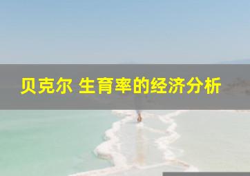 贝克尔 生育率的经济分析